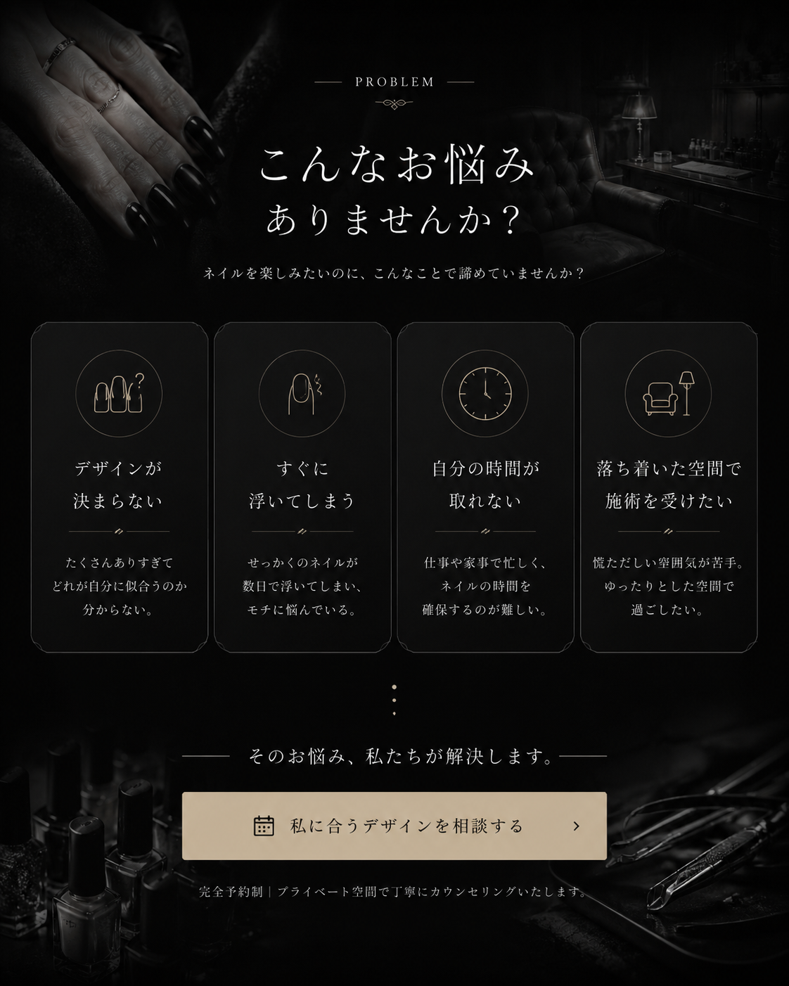 こんなお悩みありませんか。デザインが決まらない、すぐに浮いてしまう、自分の時間が取れない、落ち着いた空間で施術を受けたい。